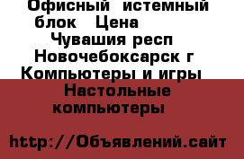 Офисный cистемный блок › Цена ­ 2 500 - Чувашия респ., Новочебоксарск г. Компьютеры и игры » Настольные компьютеры   